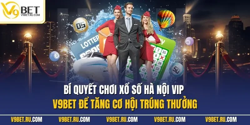 Bí quyết chơi xổ số Hà Nội VIP V9BET để tăng cơ hội trúng thưởng
