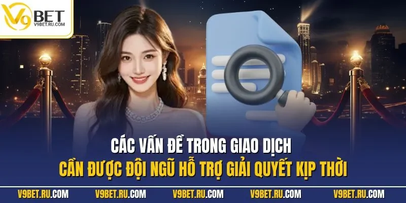 Các vấn đề trong giao dịch cần được đội ngũ hỗ trợ giải quyết kịp thời