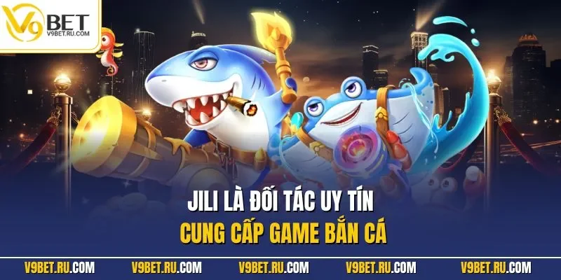 Jili là đối tác uy tín cung cấp game bắn cá.