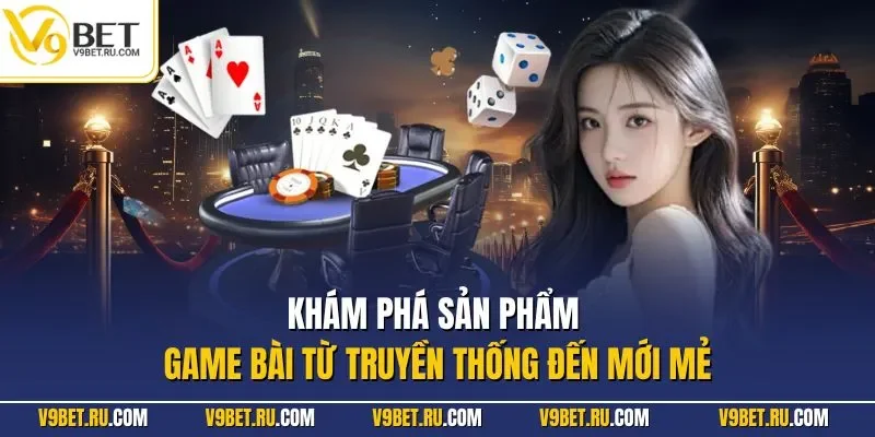 Khám phá sản phẩm game bài từ truyền thống đến mới mẻ