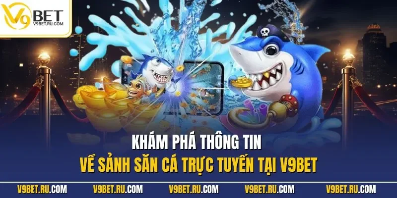 Khám phá thông tin về sảnh săn cá trực tuyến tại V9BET