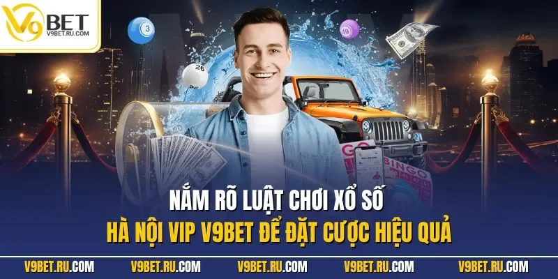 Nắm rõ luật chơi xổ số Hà Nội VIP V9BET để đặt cược hiệu quả
