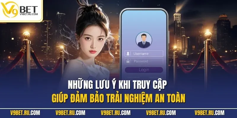 Những lưu ý khi truy cập giúp đảm bảo trải nghiệm an toàn