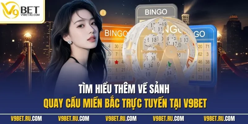 Tìm hiểu thêm về sảnh quay cầu miền Bắc trực tuyến tại V9BET