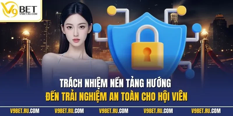 Trách nhiệm nền tảng hướng đến trải nghiệm an toàn cho hội viên